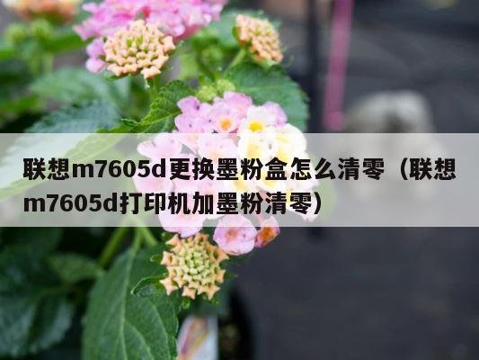 联想m7605d更换墨粉盒怎么清零（联想m7605d打印机加墨粉清零） 第1张