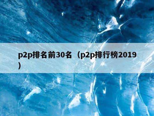 p2p排名前30名（p2p排行榜2019） 第1张