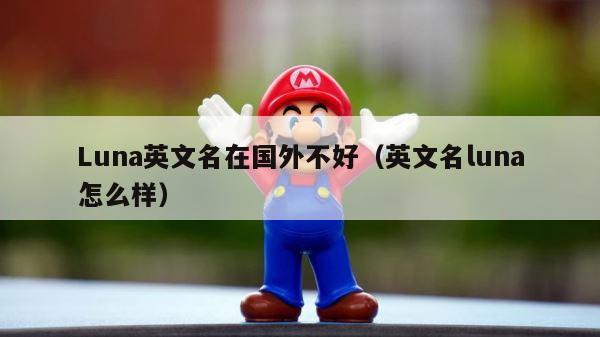 Luna英文名在国外不好（英文名luna怎么样） 第1张