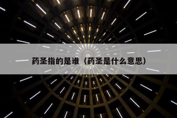 药圣指的是谁（药圣是什么意思） 第1张