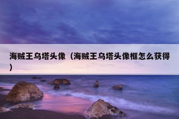 海贼王乌塔头像（海贼王乌塔头像框怎么获得） 第1张