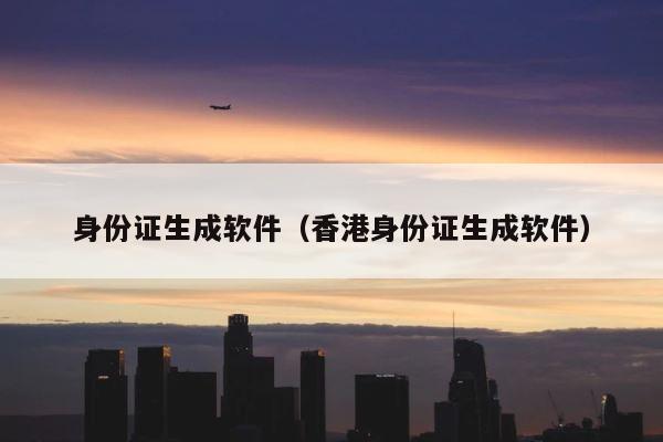 身份证生成软件（香港身份证生成软件） 第1张