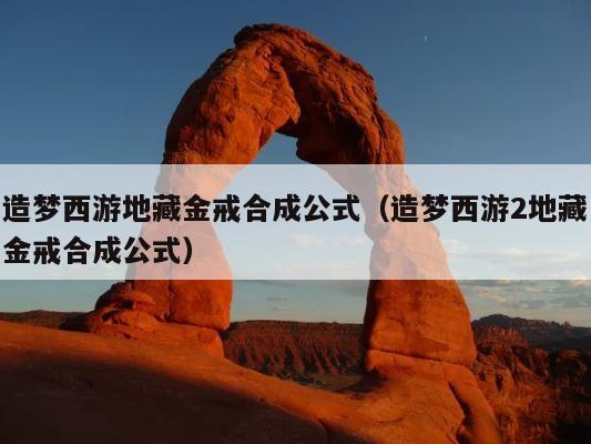 造梦西游地藏金戒合成公式（造梦西游2地藏金戒合成公式） 第1张