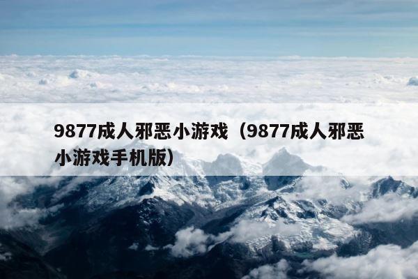 9877成人邪恶小游戏（9877成人邪恶小游戏手机版） 第1张
