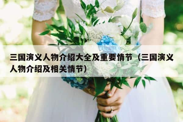 三国演义人物介绍大全及重要情节（三国演义人物介绍及相关情节） 第1张