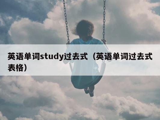 英语单词study过去式（英语单词过去式表格） 第1张