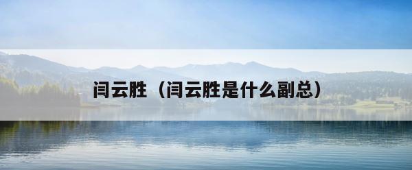 闫云胜（闫云胜是什么副总） 第1张