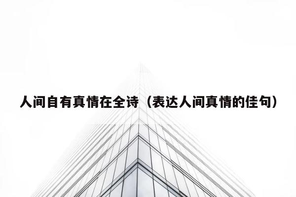 人间自有真情在全诗（表达人间真情的佳句） 第1张