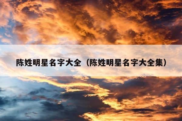 陈姓明星名字大全（陈姓明星名字大全集） 第1张