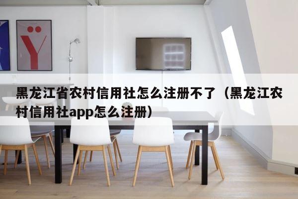 黑龙江省农村信用社怎么注册不了（黑龙江农村信用社app怎么注册） 第1张