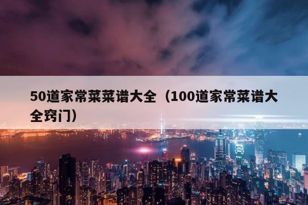 50道家常菜菜谱大全（100道家常菜谱大全窍门） 第1张