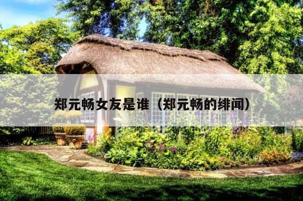 郑元畅女友是谁（郑元畅的绯闻） 第1张