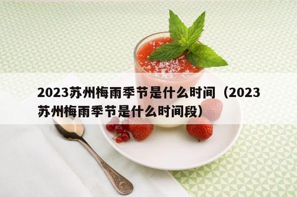 2023苏州梅雨季节是什么时间（2023苏州梅雨季节是什么时间段） 第1张