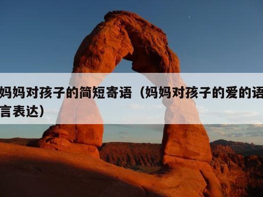 妈妈对孩子的简短寄语（妈妈对孩子的爱的语言表达） 第1张