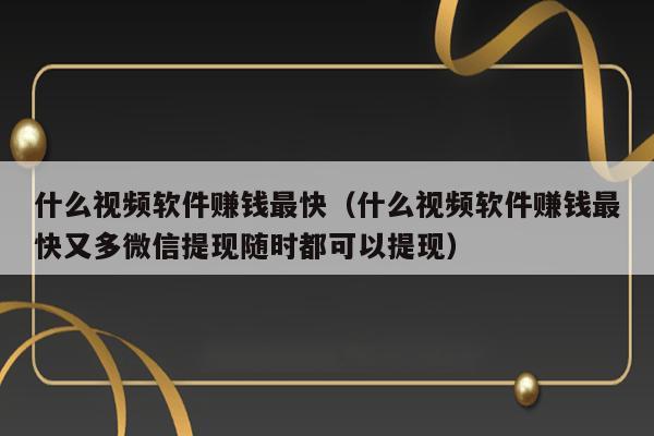 什么视频软件赚钱最快（什么视频软件赚钱最快又多微信提现随时都可以提现） 第1张