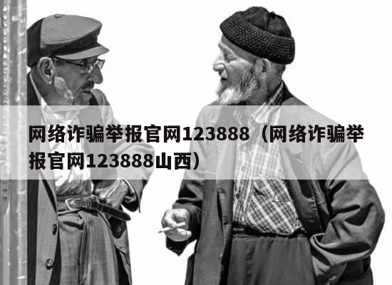 网络诈骗举报官网123888（网络诈骗举报官网123888山西） 第1张