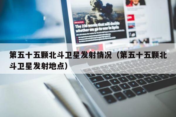 第五十五颗北斗卫星发射情况（第五十五颗北斗卫星发射地点） 第1张