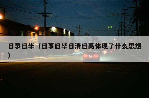 日事日毕（日事日毕日清日高体现了什么思想） 第1张