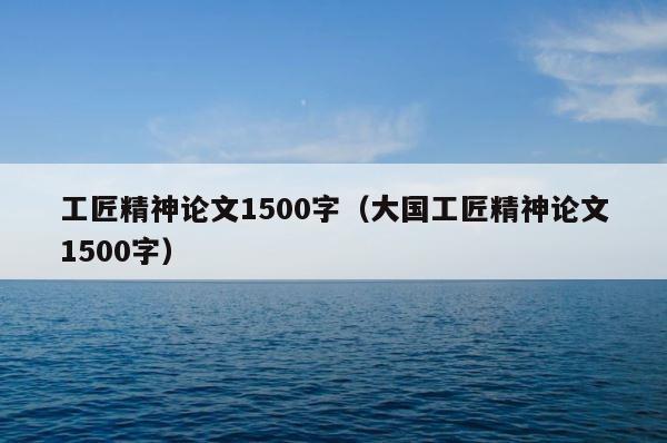 工匠精神论文1500字（大国工匠精神论文1500字） 第1张
