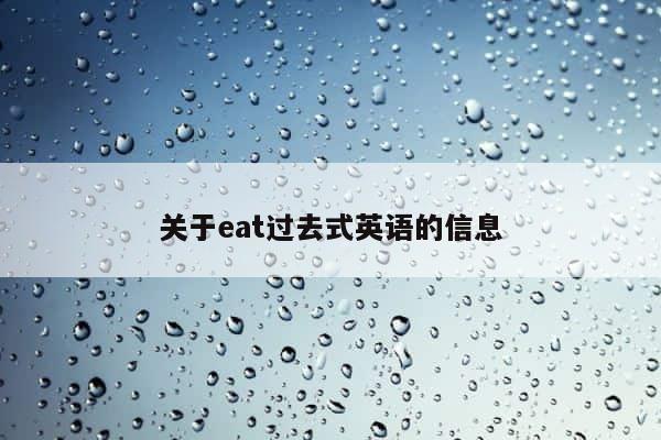 关于eat过去式英语的信息 第1张