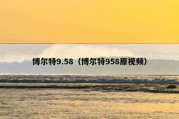 博尔特9.58（博尔特958原视频） 第1张