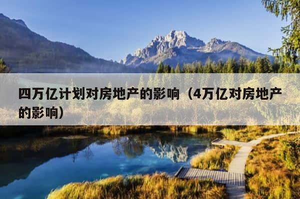 四万亿计划对房地产的影响（4万亿对房地产的影响） 第1张