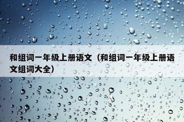 和组词一年级上册语文（和组词一年级上册语文组词大全） 第1张
