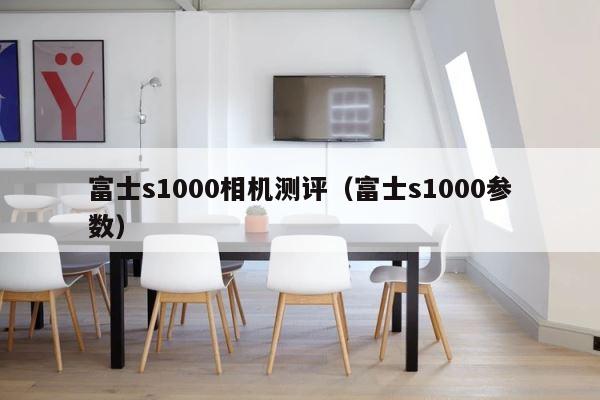 富士s1000相机测评（富士s1000参数） 第1张