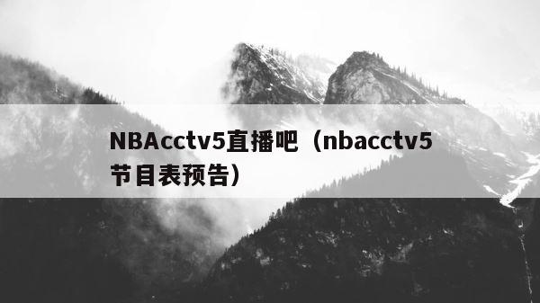 NBAcctv5直播吧（nbacctv5节目表预告） 第1张