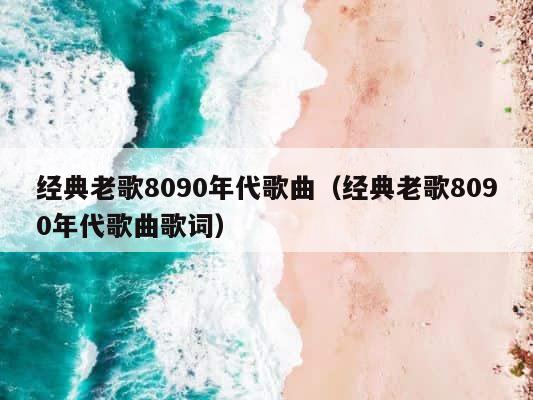 经典老歌8090年代歌曲（经典老歌8090年代歌曲歌词） 第1张