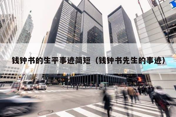 钱钟书的生平事迹简短（钱钟书先生的事迹） 第1张