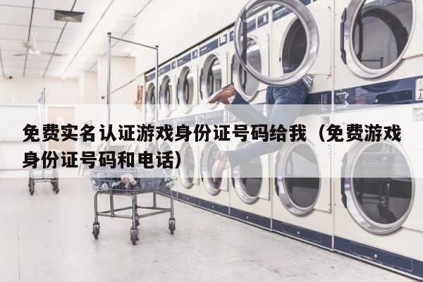 免费实名认证游戏身份证号码给我（免费游戏身份证号码和电话） 第1张