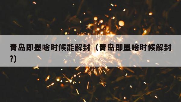 青岛即墨啥时候能解封（青岛即墨啥时候解封?） 第1张