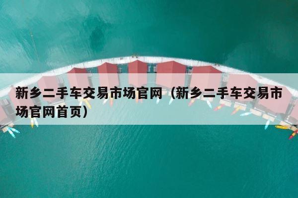 新乡二手车交易市场官网（新乡二手车交易市场官网首页） 第1张