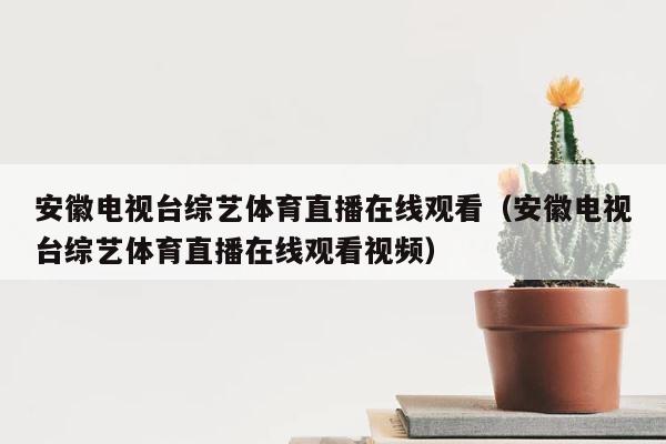 安徽电视台综艺体育直播在线观看（安徽电视台综艺体育直播在线观看视频） 第1张