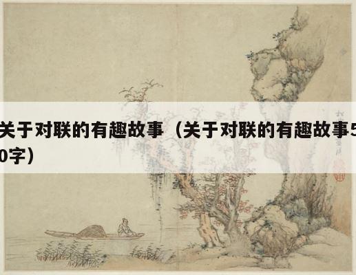 关于对联的有趣故事（关于对联的有趣故事50字） 第1张