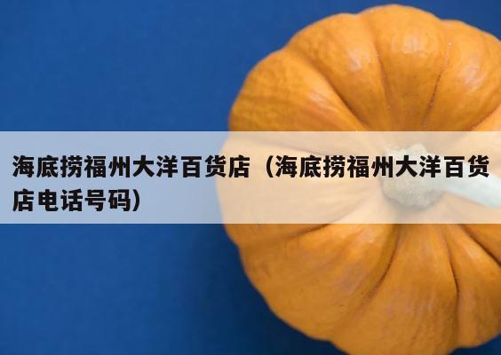海底捞福州大洋百货店（海底捞福州大洋百货店电话号码） 第1张