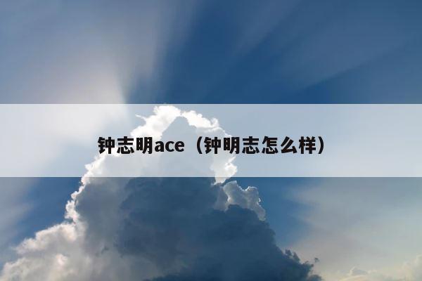 钟志明ace（钟明志怎么样） 第1张