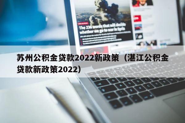 苏州公积金贷款2022新政策（湛江公积金贷款新政策2022） 第1张