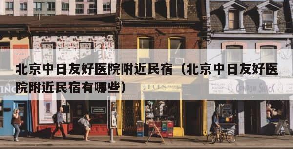 北京中日友好医院附近民宿（北京中日友好医院附近民宿有哪些） 第1张