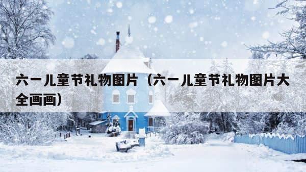 六一儿童节礼物图片（六一儿童节礼物图片大全画画） 第1张