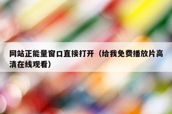 网站正能量窗口直接打开（给我免费播放片高清在线观看） 第1张
