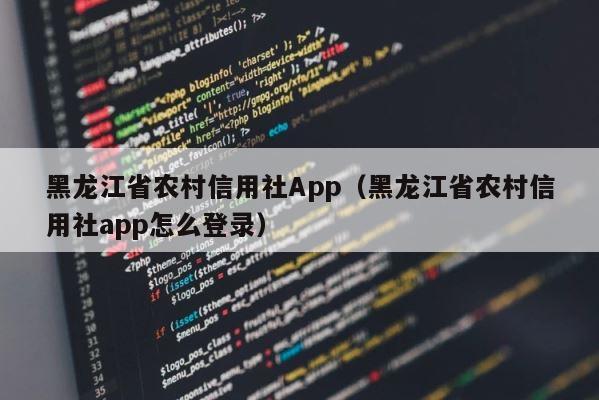 黑龙江省农村信用社App（黑龙江省农村信用社app怎么登录） 第1张