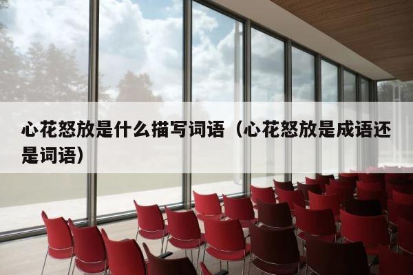 心花怒放是什么描写词语（心花怒放是成语还是词语） 第1张