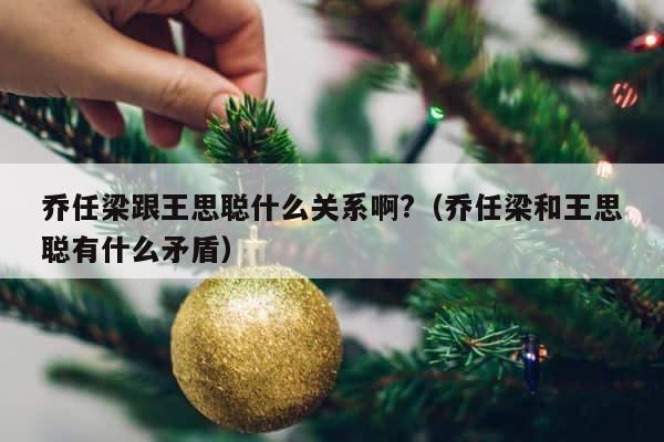 乔任梁跟王思聪什么关系啊?（乔任梁和王思聪有什么矛盾） 第1张