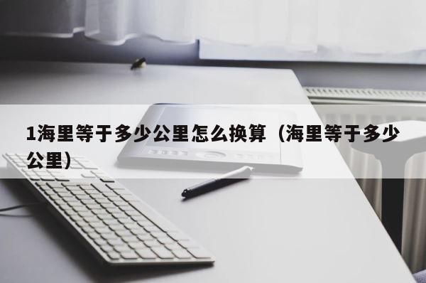 1海里等于多少公里怎么换算（海里等于多少公里） 第1张