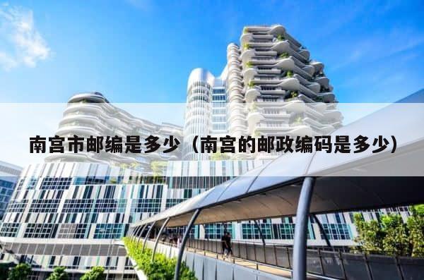 南宫市邮编是多少（南宫的邮政编码是多少） 第1张