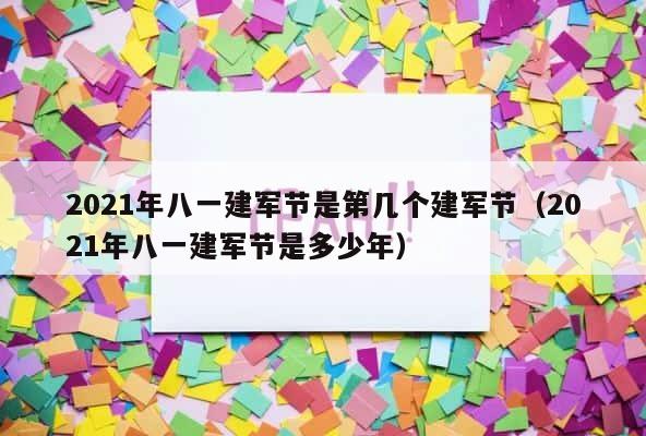 2021年八一建军节是第几个建军节（2021年八一建军节是多少年） 第1张