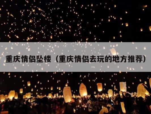 重庆情侣坠楼（重庆情侣去玩的地方推荐） 第1张