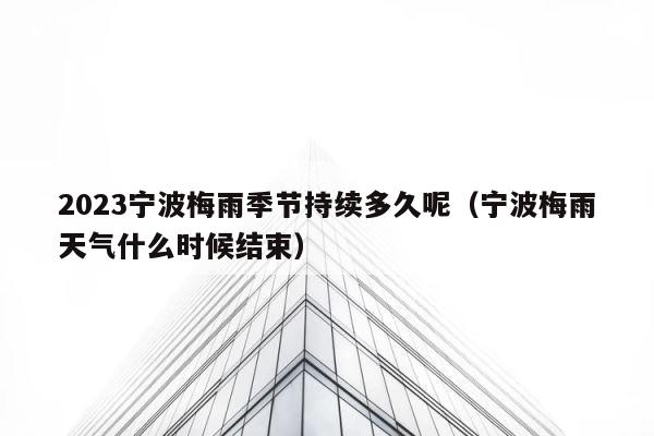 2023宁波梅雨季节持续多久呢（宁波梅雨天气什么时候结束） 第1张